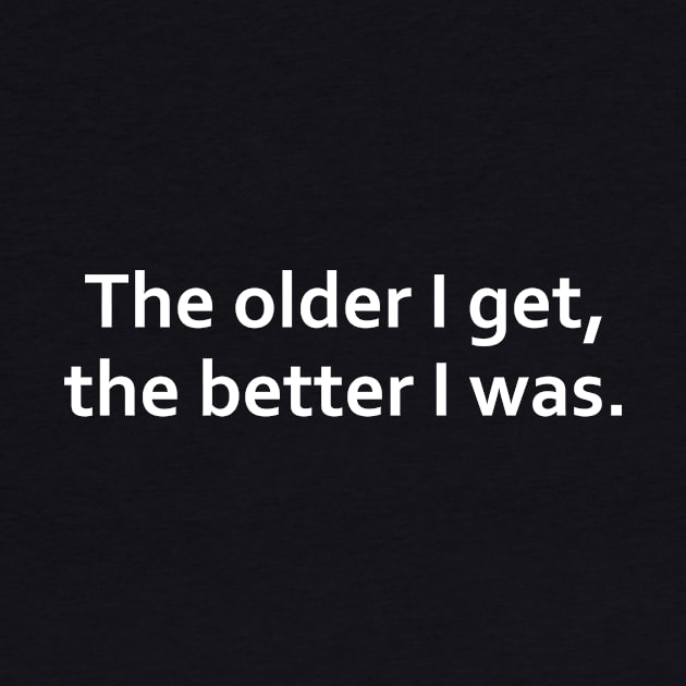 The older I get, the better I was. by adel26